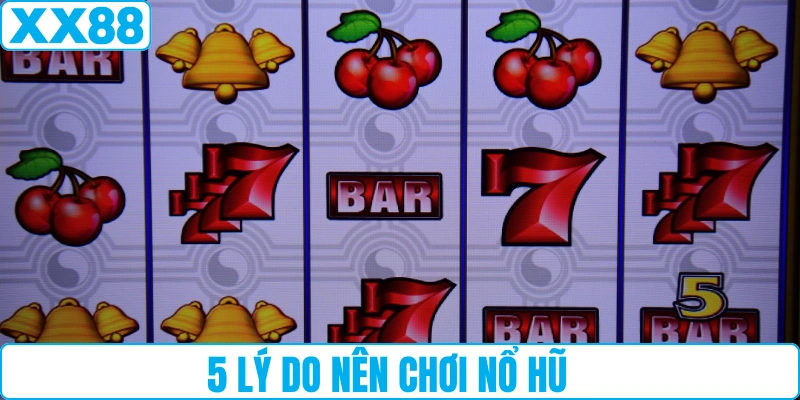 5 lý do nên chơi nổ hũ